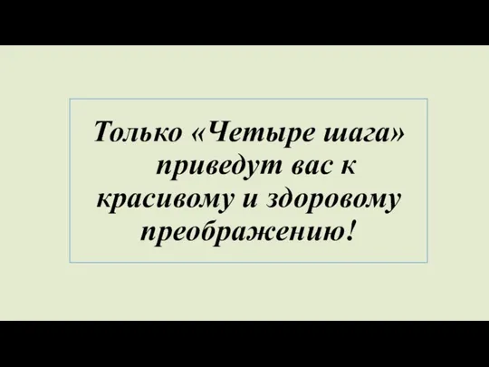 Только «Четыре шага» приведут вас к красивому и здоровому преображению!