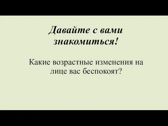 Давайте с вами знакомиться! Какие возрастные изменения на лице вас беспокоят?