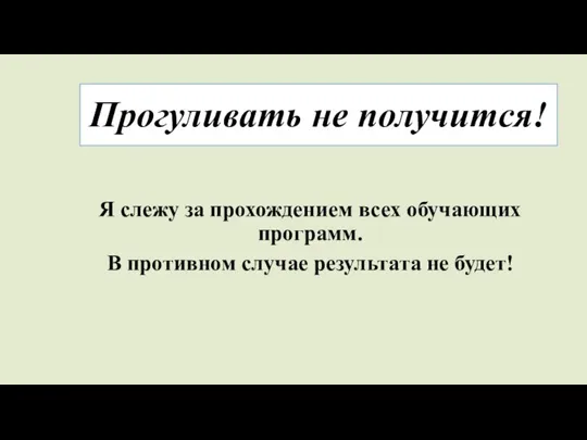 Прогуливать не получится! Я слежу за прохождением всех обучающих программ. В противном случае результата не будет!