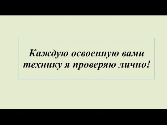 Каждую освоенную вами технику я проверяю лично!