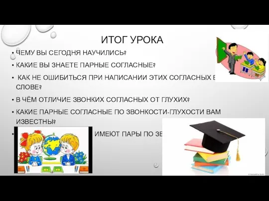 ИТОГ УРОКА ЧЕМУ ВЫ СЕГОДНЯ НАУЧИЛИСЬ? КАКИЕ ВЫ ЗНАЕТЕ ПАРНЫЕ СОГЛАСНЫЕ? КАК