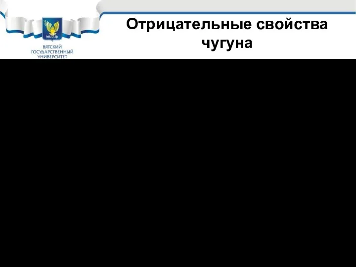 Отрицательные свойства чугуна Значительно меньшая прочность, чем у стали. Низкая ударная вязкость.