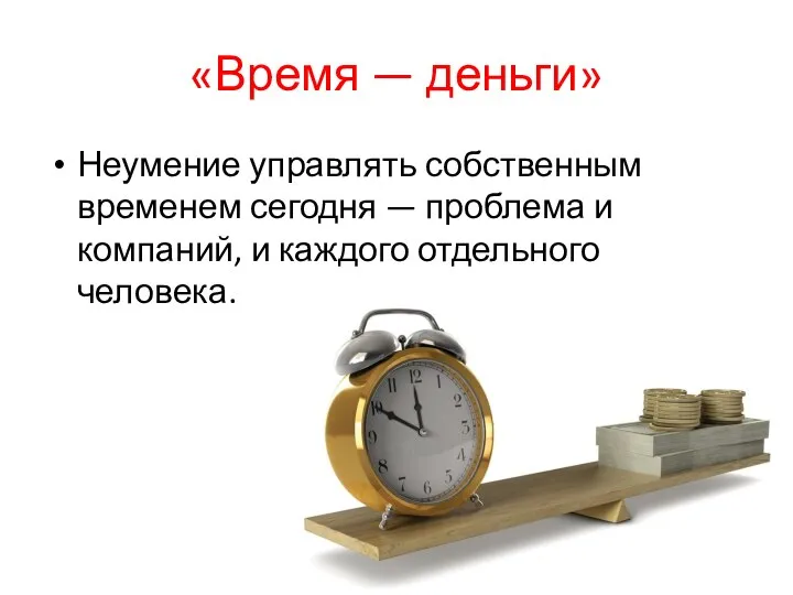 «Время — деньги» Неумение управлять собственным временем сегодня — проблема и компаний, и каждого отдельного человека.