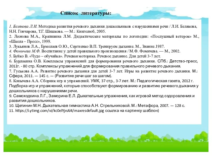 Список литературы: 1. Белякова Л.И. Методика развития речевого дыхания дошкольников с нарушения­ми