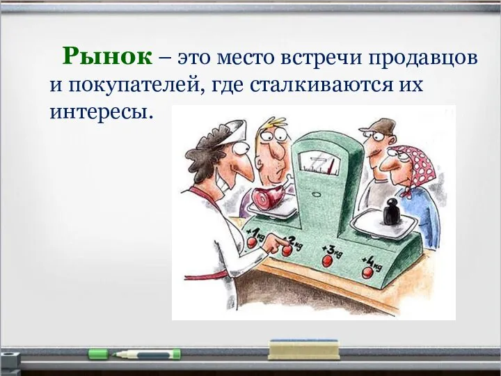 Рынок – это место встречи продавцов и покупателей, где сталкиваются их интересы.