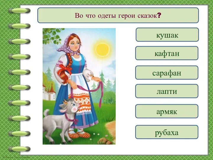 Во что одеты герои сказок? рубаха армяк кафтан сарафан лапти кушак