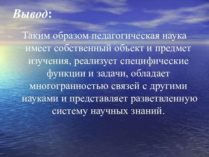 Вывод: Таким образом педагогическая наука имеет собственный объект и предмет изучения, реализует