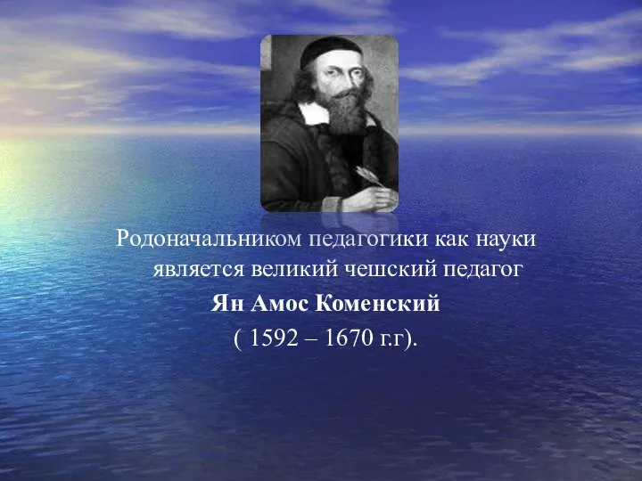 Родоначальником педагогики как науки является великий чешский педагог Ян Амос Коменский ( 1592 – 1670 г.г).