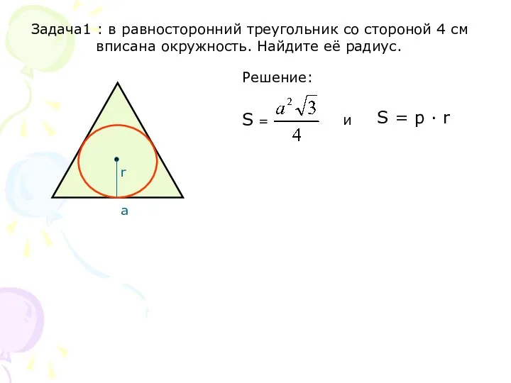 Задача1 : в равносторонний треугольник со стороной 4 см вписана окружность. Найдите её радиус. Решение: