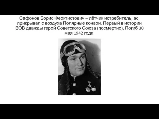 Сафонов Борис Феоктистович – лётчик истребитель, ас, прикрывал с воздуха Полярные конвои.