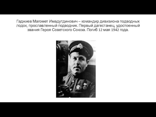 Гаджиев Магомет Имадутдинович – командир дивизиона подводных лодок, прославленный подводник. Первый дагестанец,