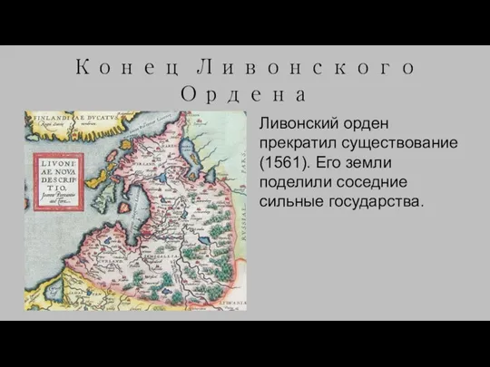 Конец Ливонского Ордена Ливонский орден прекратил существование (1561). Его земли поделили соседние сильные государства.
