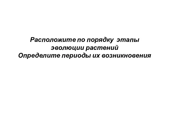 Расположите по порядку этапы эволюции растений Определите периоды их возникновения