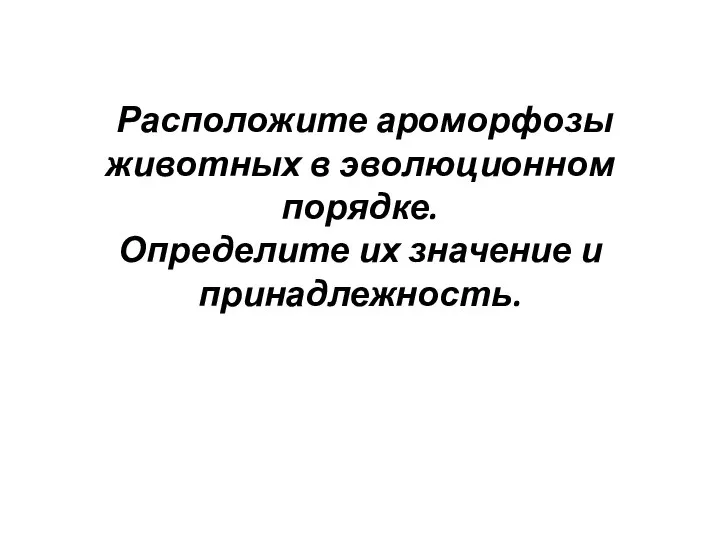 Расположите ароморфозы животных в эволюционном порядке. Определите их значение и принадлежность.