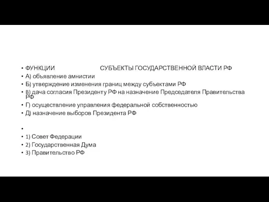 ФУНКЦИИ СУБЪЕКТЫ ГОСУДАРСТВЕННОЙ ВЛАСТИ РФ А) объявление амнистии Б) утверждение изменения границ