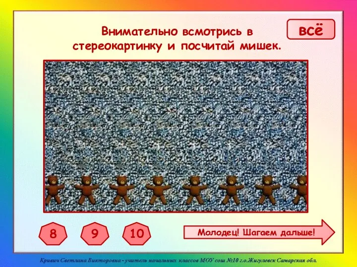 Внимательно всмотрись в стереокартинку и посчитай мишек. 8 9 10 Молодец! Шагаем дальше! всё