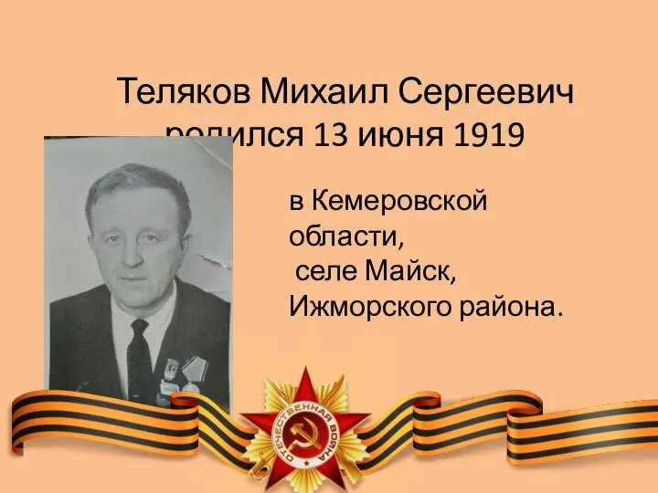 Теляков Михаил Сергеевич родился 13 июня 1919 в Кемеровской области, селе Майск, Ижморского района.