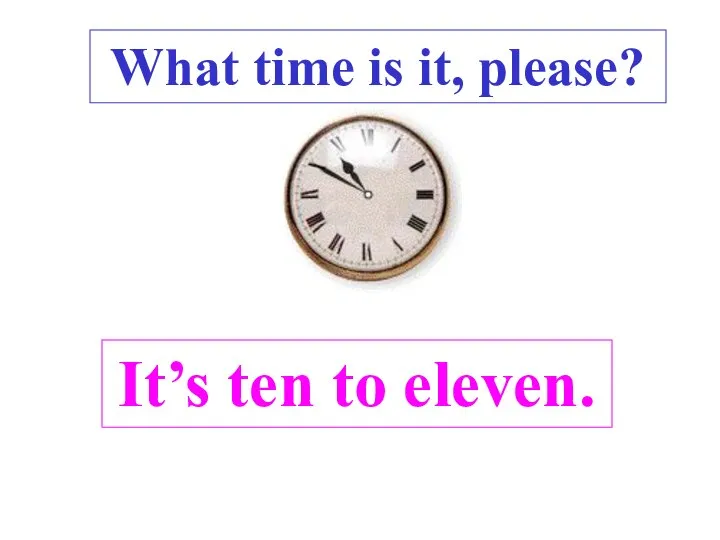 It’s ten to eleven. What time is it, please? .