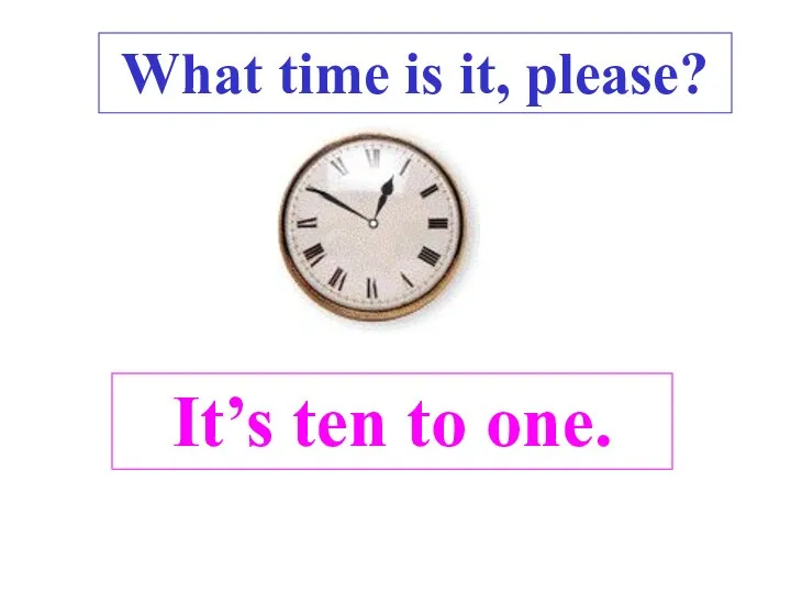 It’s ten to one. What time is it, please? .