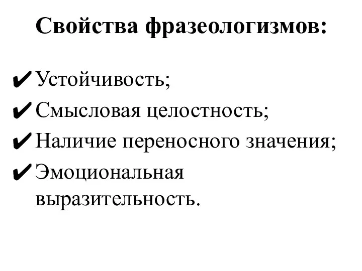 Свойства фразеологизмов: Устойчивость; Смысловая целостность; Наличие переносного значения; Эмоциональная выразительность.