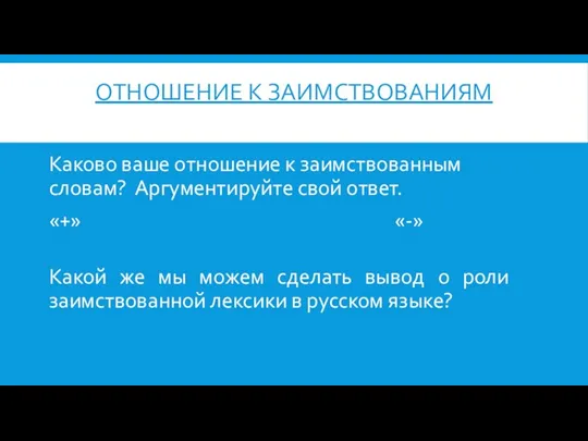 ОТНОШЕНИЕ К ЗАИМСТВОВАНИЯМ Каково ваше отношение к заимствованным словам? Аргументируйте свой ответ.