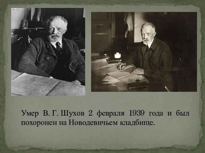 Умер В. Г. Шухов 2 февраля 1939 года и был похоронен на Новодевичьем кладбище.