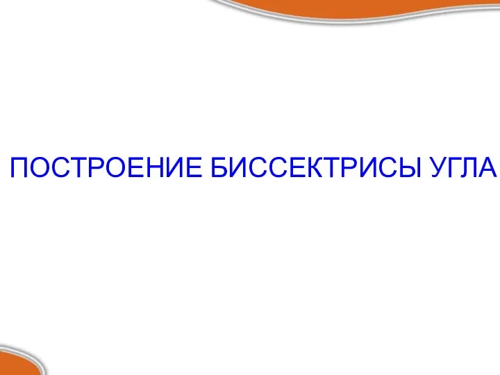 ПОСТРОЕНИЕ БИССЕКТРИСЫ УГЛА