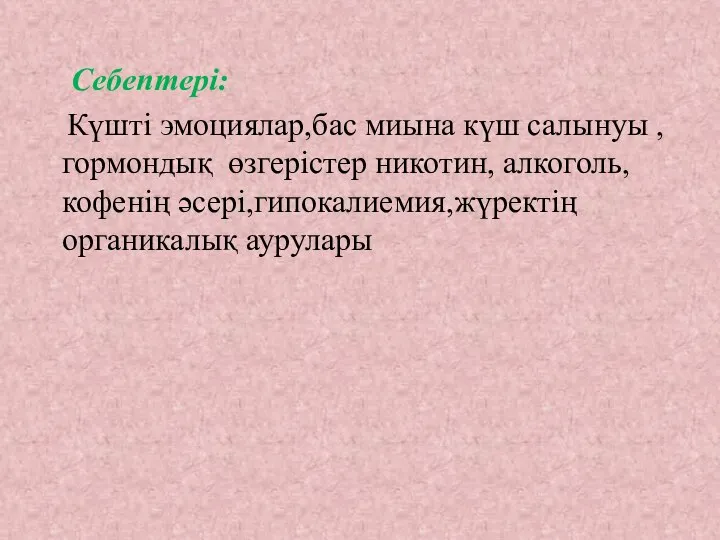 Себептері: Күшті эмоциялар,бас миына күш салынуы , гормондық өзгерістер никотин, алкоголь, кофенің әсері,гипокалиемия,жүректің органикалық аурулары