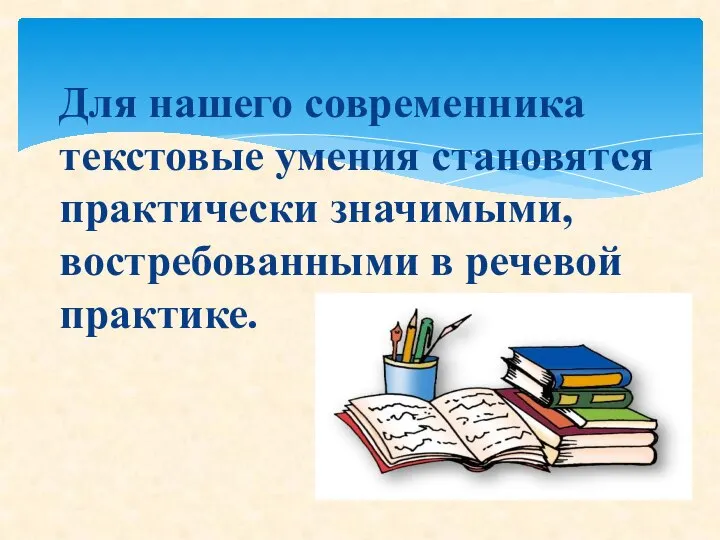 Для нашего современника текстовые умения становятся практически значимыми, востребованными в речевой практике.