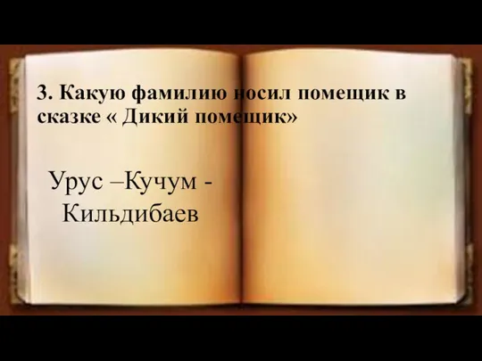 3. Какую фамилию носил помещик в сказке « Дикий помещик» Урус –Кучум -Кильдибаев