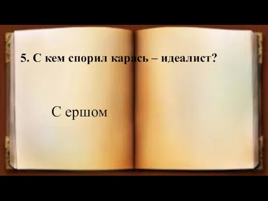 5. С кем спорил карась – идеалист? С ершом