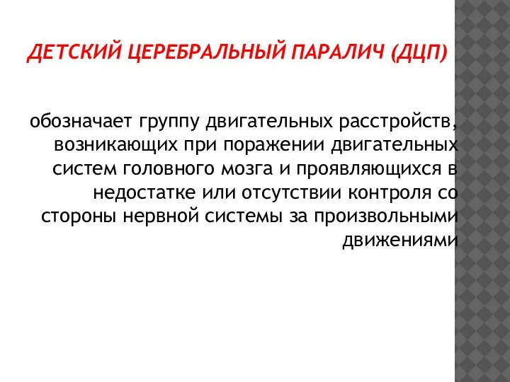 ДЕТСКИЙ ЦЕРЕБРАЛЬНЫЙ ПАРАЛИЧ (ДЦП) обозначает группу двигательных расстройств, возникающих при поражении двигательных