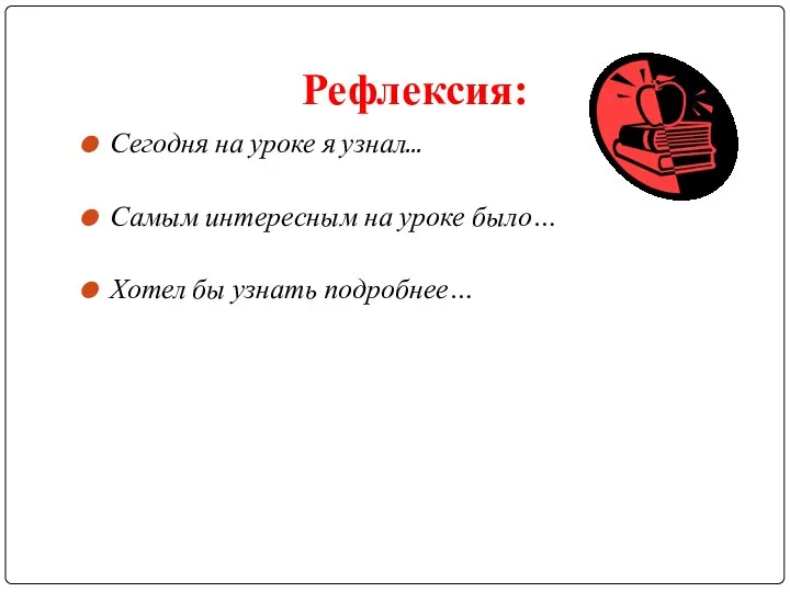 Рефлексия: Сегодня на уроке я узнал... Самым интересным на уроке было… Хотел бы узнать подробнее…