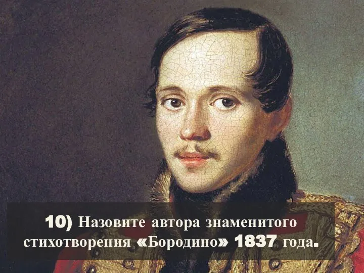 10) Назовите автора знаменитого стихотворения «Бородино» 1837 года.
