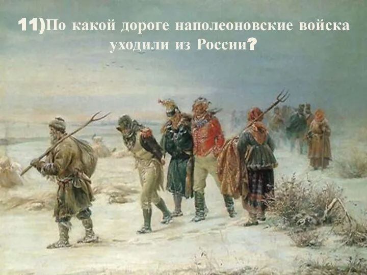11)По какой дороге наполеоновские войска уходили из России?