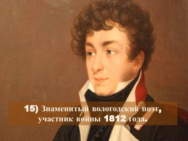 15) Знаменитый вологодский поэт, участник войны 1812 года.