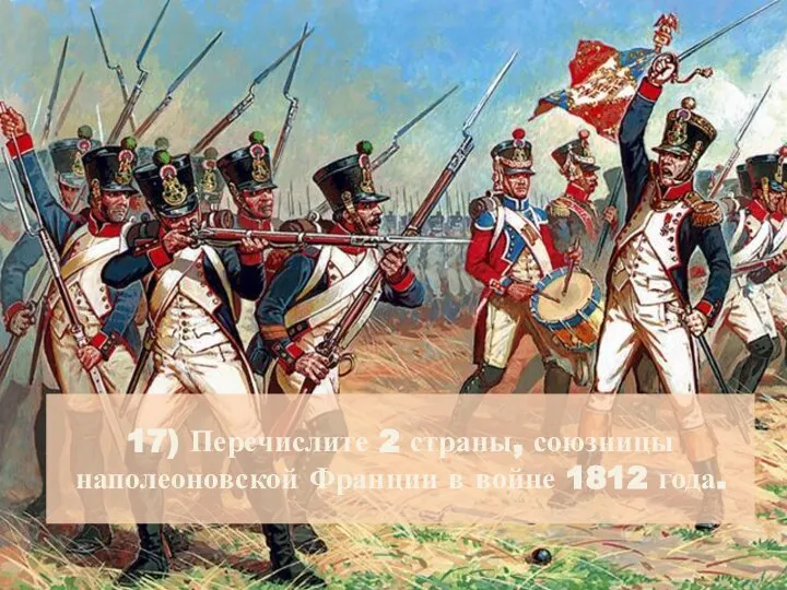 17) Перечислите 2 страны, союзницы наполеоновской Франции в войне 1812 года.