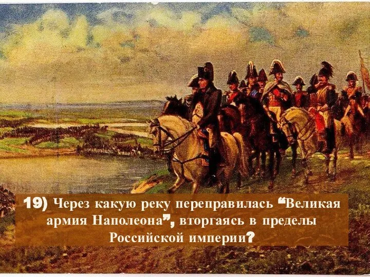 19) Через какую реку переправилась “Великая армия Наполеона”, вторгаясь в пределы Российской империи?