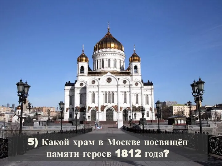 5) Какой храм в Москве посвящён памяти героев 1812 года?