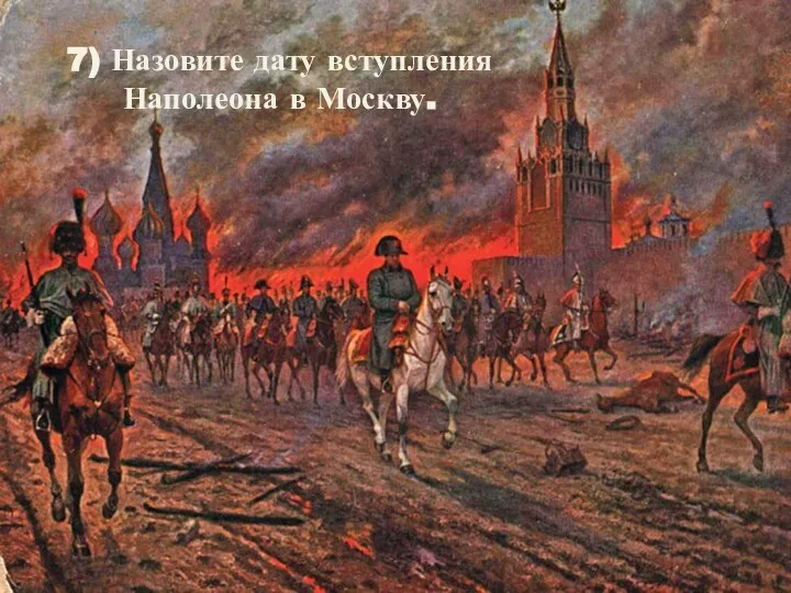 7) Назовите дату вступления Наполеона в Москву.