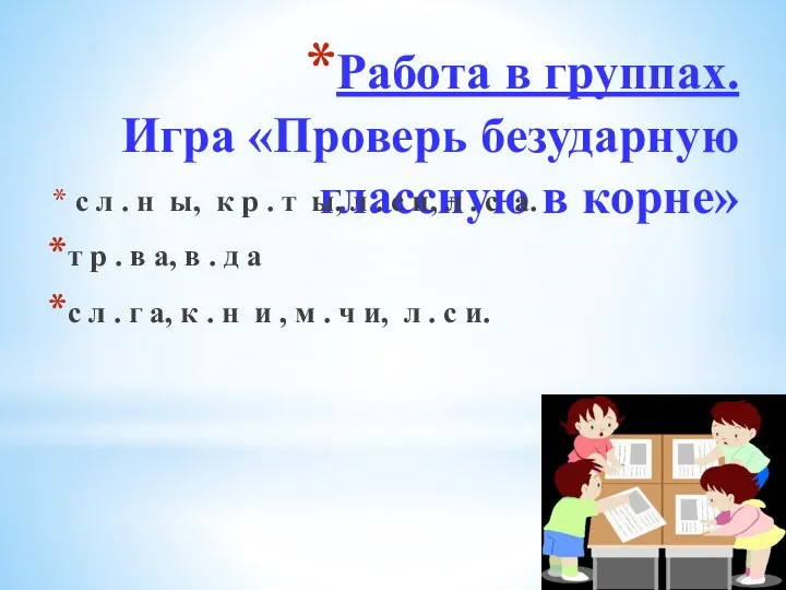 Работа в группах. Игра «Проверь безударную глассную в корне» с л .