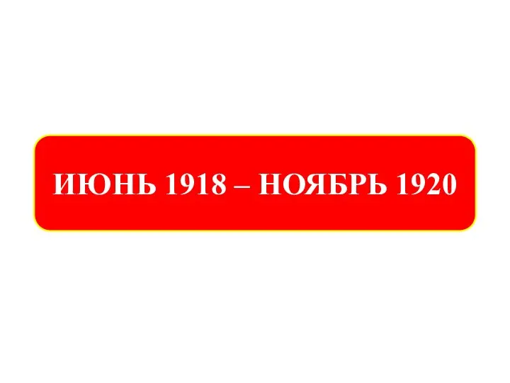 ИЮНЬ 1918 – НОЯБРЬ 1920