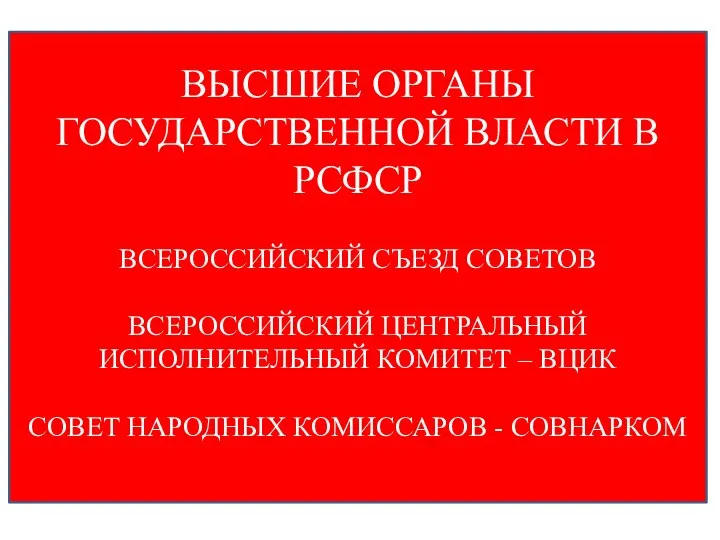 ВЫСШИЕ ОРГАНЫ ГОСУДАРСТВЕННОЙ ВЛАСТИ В РСФСР ВСЕРОССИЙСКИЙ СЪЕЗД СОВЕТОВ ВСЕРОССИЙСКИЙ ЦЕНТРАЛЬНЫЙ ИСПОЛНИТЕЛЬНЫЙ