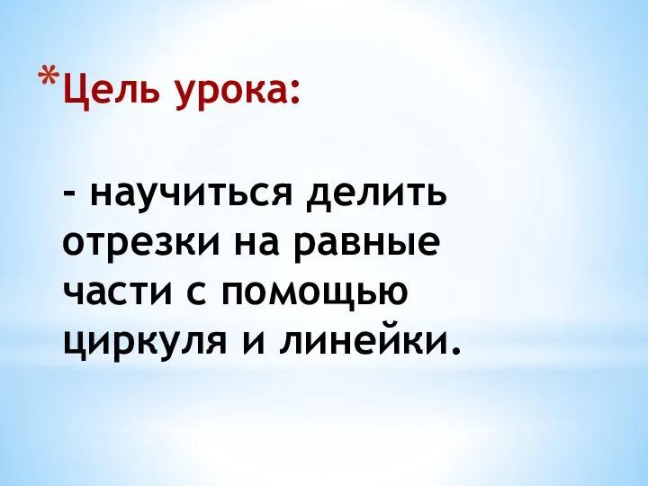 Цель урока: - научиться делить отрезки на равные части с помощью циркуля и линейки.