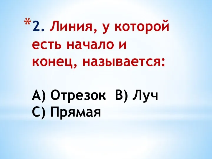 2. Линия, у которой есть начало и конец, называется: А) Отрезок В) Луч С) Прямая