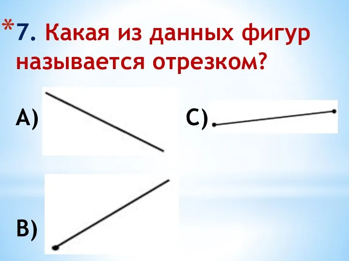 7. Какая из данных фигур называется отрезком? А) С) В)