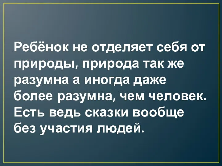 Ребёнок не отделяет себя от природы, природа так же разумна а иногда