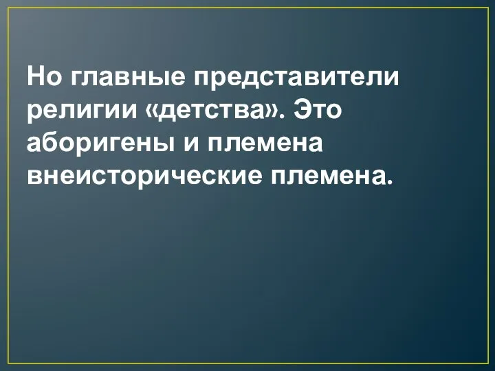 Но главные представители религии «детства». Это аборигены и племена внеисторические племена.