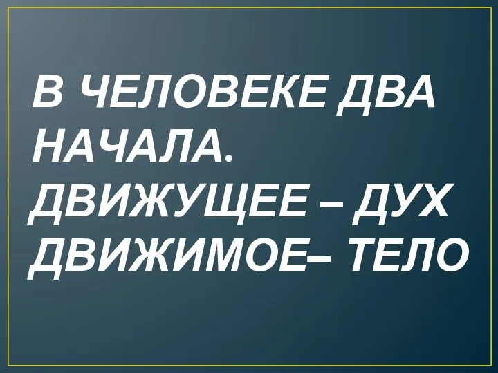 В ЧЕЛОВЕКЕ ДВА НАЧАЛА. ДВИЖУЩЕЕ – ДУХ ДВИЖИМОЕ– ТЕЛО