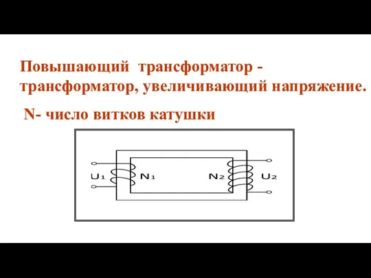 Повышающий трансформатор - трансформатор, увеличивающий напряжение. N- число витков катушки